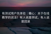 有测试用户先体验｜糖心：关于在线教学的说法！有人说是测试，有人说是回滚