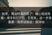 别笑，我当时真的慌了：糖心在线观看：用手机打开后 - 不夸张，这一步很重要…我把话放这：别冲动