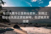 每日大赛今日里那段更新，别跳过：把结论先放这更能解释，但逻辑其实很硬
