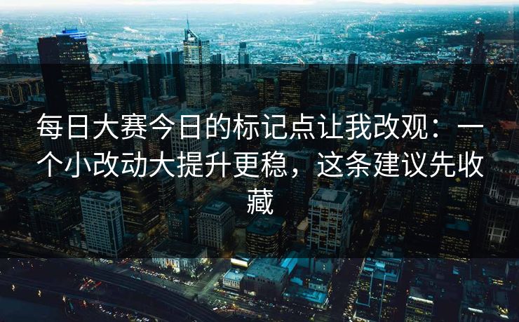 每日大赛今日的标记点让我改观：一个小改动大提升更稳，这条建议先收藏