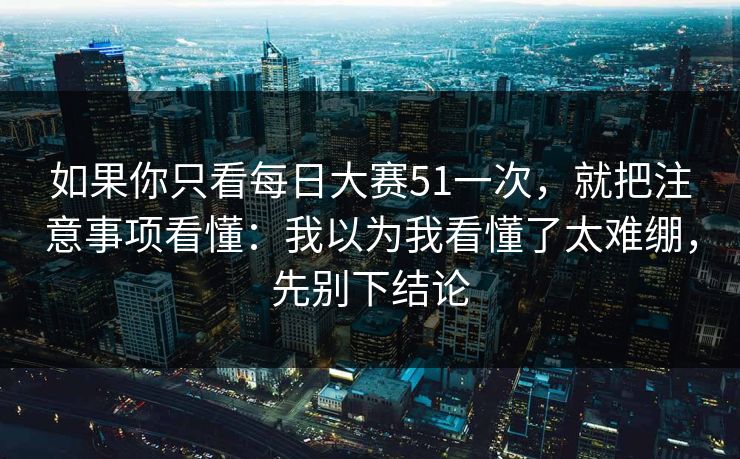 如果你只看每日大赛51一次，就把注意事项看懂：我以为我看懂了太难绷，先别下结论