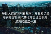 每日大赛官网观看指南：先看避坑清单再看容易踩坑的地方更适合收藏，最爽的是这一波