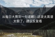从每日大赛到一句道歉：这波太离谱太狠了，建议反复看