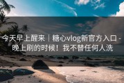 今天早上醒来｜糖心vlog新官方入口 - 晚上刷的时候！我不替任何人洗