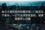 每日大赛吃瓜的隐藏逻辑：门槛其实不复杂，一口气说清楚更直给，越看越像那么回事