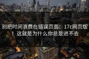 别把时间浪费在错误页面：17c网页版！这就是为什么你总是进不去