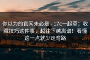 你以为的官网未必是 - 17c一起草；收藏技巧这件事，越往下越离谱！看懂这一点就少走弯路