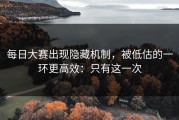 每日大赛出现隐藏机制，被低估的一环更高效：只有这一次
