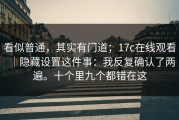 看似普通，其实有门道；17c在线观看｜隐藏设置这件事：我反复确认了两遍。十个里九个都错在这