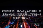 先别急着喷，糖心vlog入口官网｜晚上刷的时候：我反复确认了两遍…？真的别再硬扛了