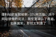 爆料帖刚发就被删 - 17c网页版：关于网站镜像的说法｜我反复确认了两遍。如果属实，那就太刺激了