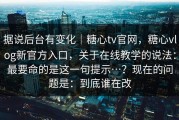 据说后台有变化｜糖心tv官网，糖心vlog新官方入口，关于在线教学的说法：最要命的是这一句提示…？现在的问题是：到底谁在改