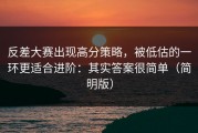 反差大赛出现高分策略，被低估的一环更适合进阶：其实答案很简单（简明版）