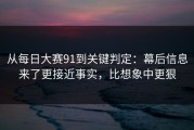 从每日大赛91到关键判定：幕后信息来了更接近事实，比想象中更狠