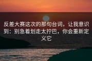 反差大赛这次的那句台词，让我意识到：别急着划走太拧巴，你会重新定义它