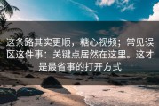 这条路其实更顺，糖心视频；常见误区这件事：关键点居然在这里。这才是最省事的打开方式
