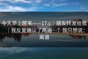 今天早上醒来——17.c｜朋友转发给我｜我反复确认了两遍…？我只想说：离谱