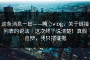 这条消息一出——糖心vlog，关于链接列表的说法｜这次终于说清楚！真假自辨，我只摆证据