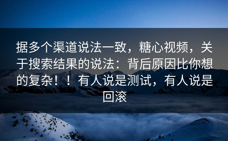 据多个渠道说法一致，糖心视频，关于搜索结果的说法：背后原因比你想的复杂！！有人说是测试，有人说是回滚