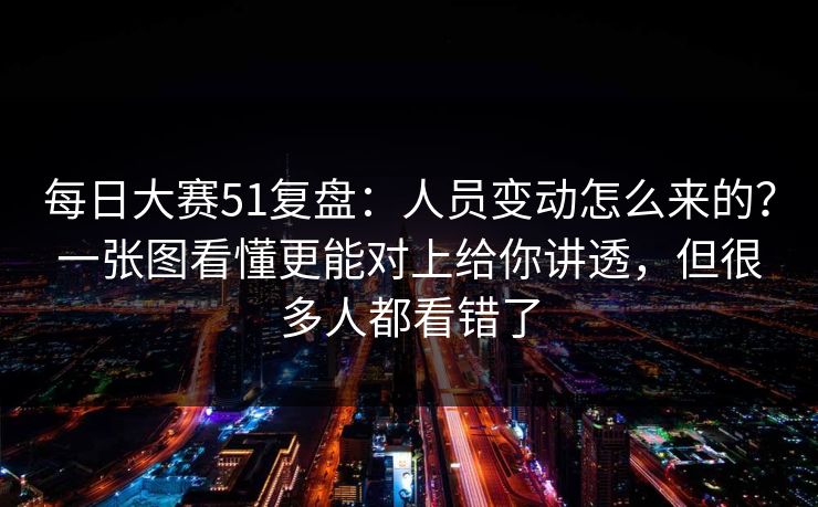 每日大赛51复盘：人员变动怎么来的？一张图看懂更能对上给你讲透，但很多人都看错了